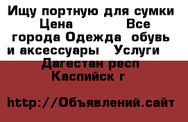 Ищу портную для сумки › Цена ­ 1 000 - Все города Одежда, обувь и аксессуары » Услуги   . Дагестан респ.,Каспийск г.